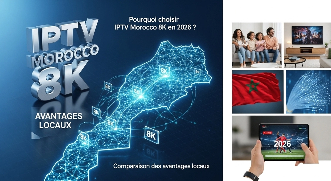 Pourquoi choisir IPTV Maroc 8K en 2026 ? Comparatif des avantages locaux